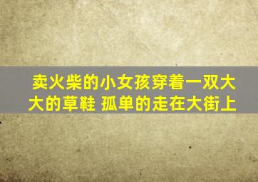 卖火柴的小女孩穿着一双大大的草鞋 孤单的走在大街上